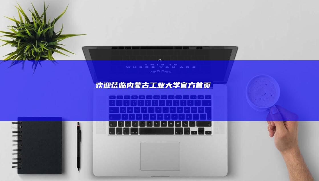 欢迎莅临内蒙古工业大学官方首页