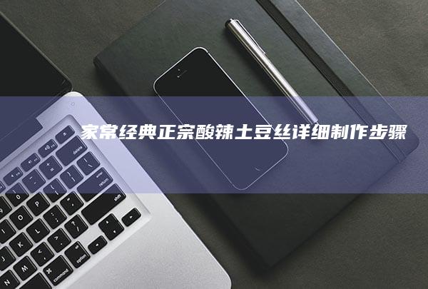 家常经典：正宗酸辣土豆丝详细制作步骤